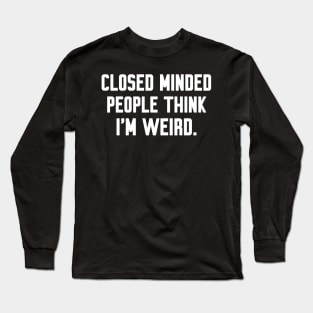 Closed minded people think i'm weird, Funny sayings Long Sleeve T-Shirt